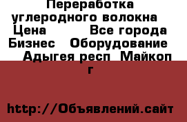 Переработка углеродного волокна › Цена ­ 100 - Все города Бизнес » Оборудование   . Адыгея респ.,Майкоп г.